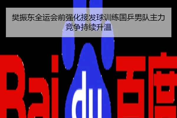 樊振东全运会前强化接发球训练国乒男队主力竞争持续升温